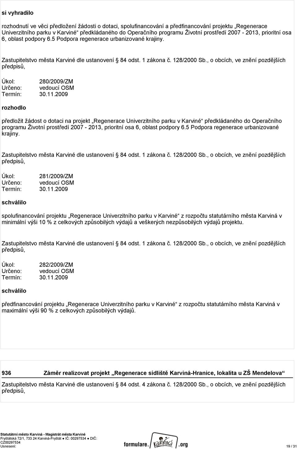 2009 předložit žádost o dotaci na projekt Regenerace Univerzitního parku v Karviné předkládaného do Operačního programu Životní prostředí 2007-2013, prioritní osa 6, oblast podpory 6.