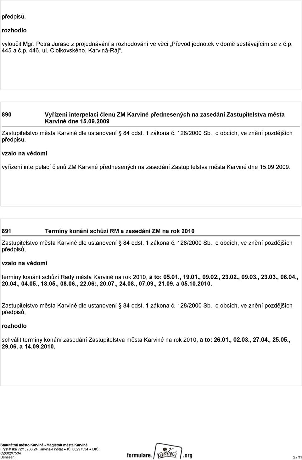 2009 vzalo na vědomí vyřízení interpelací členů ZM Karviné přednesených na zasedání Zastupitelstva města Karviné dne 15.09.2009. 891 Termíny konání schůzí RM a zasedání ZM na rok 2010 vzalo na vědomí termíny konání schůzí Rady města Karviné na rok 2010, a to: 05.