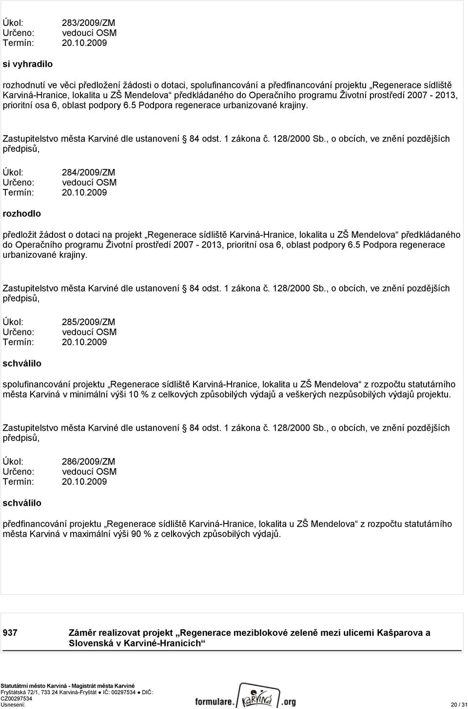 programu Životní prostředí 2007-2013, prioritní osa 6, oblast podpory 6.5 Podpora regenerace urbanizované krajiny. Úkol: 284/2009/ZM Termín: 20.10.