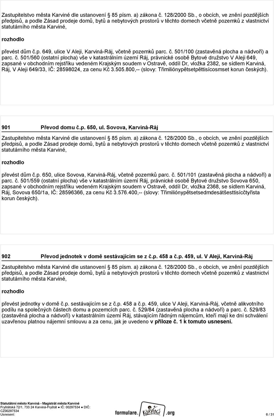 sídlem Karviná, Ráj, V Aleji 649/33, IČ: 28598024, za cenu Kč 3.505.800,-- (slovy: Třimiliónypětsetpěttisícosmset korun českých). 901 Převod domu č.p. 650, ul.