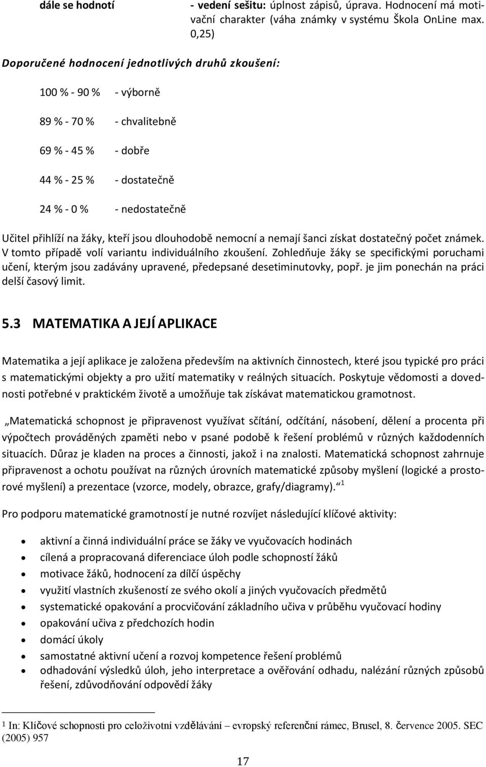 dlouhodobě nemocní a nemají šanci získat dostatečný počet známek. V tomto případě volí variantu individuálního zkoušení.