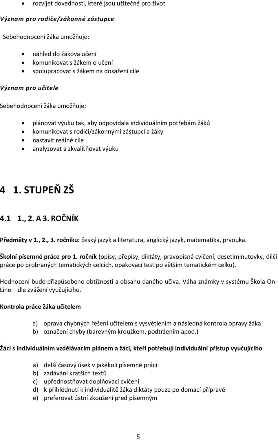 zkvalitňovat výuku 4. STUPEŇ ZŠ 4..,. A 3. ROČNÍK Předměty v.,., 3. ročníku: český jazyk a literatura, anglický jazyk, matematika, prvouka. Školní písemné práce pro.