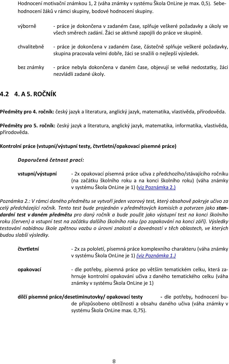 - práce je dokončena v zadaném čase, částečně splňuje veškeré požadavky, skupina pracovala velmi dobře, žáci se snažili o nejlepší výsledek.