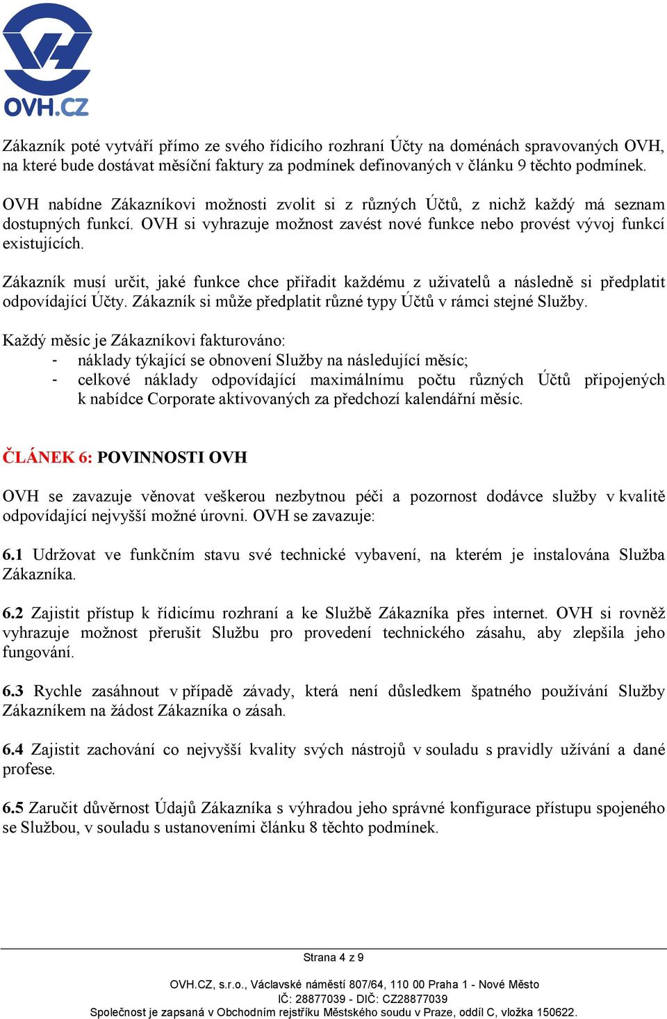 Zákazník musí určit, jaké funkce chce přiřadit každému z uživatelů a následně si předplatit odpovídající Účty. Zákazník si může předplatit různé typy Účtů v rámci stejné Služby.