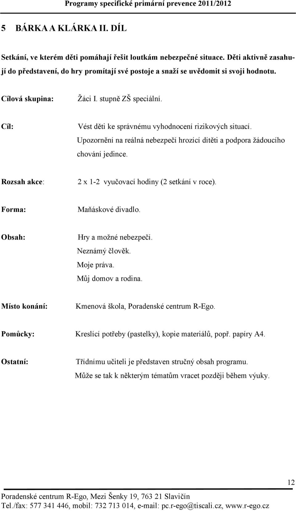 Vést děti ke správnému vyhodnocení rizikových situací. Upozornění na reálná nebezpečí hrozící dítěti a podpora žádoucího chování jedince. 2 x 1-2 vyučovací hodiny (2 setkání v roce).