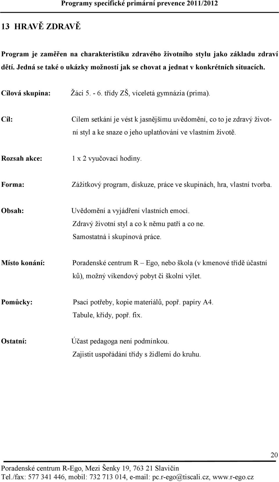 Zážitkový program, diskuze, práce ve skupinách, hra, vlastní tvorba. Uvědomění a vyjádření vlastních emocí. Zdravý životní styl a co k němu patří a co ne. Samostatná i skupinová práce.