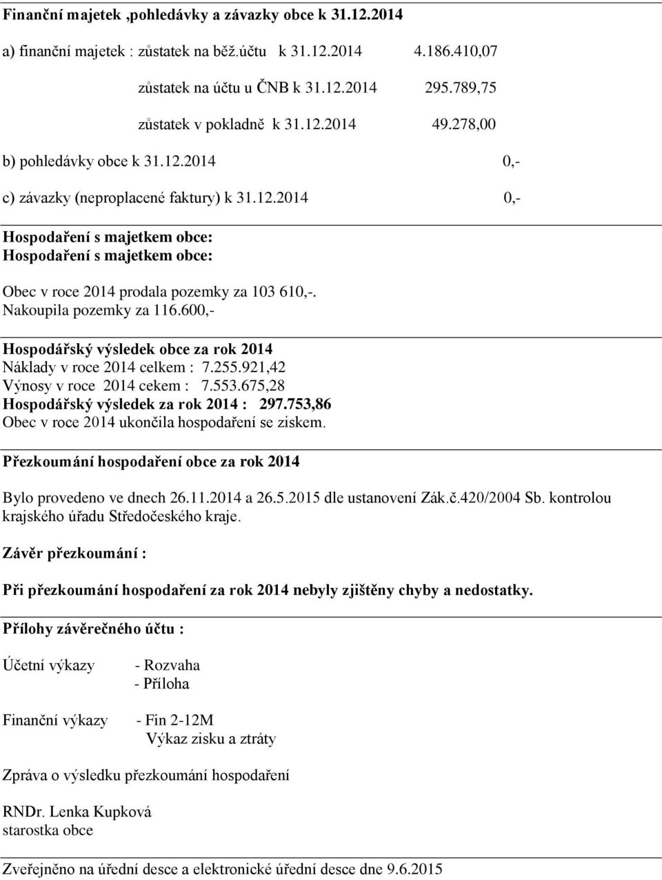 Nakoupila pozemky za 116.600,- Hospodářský výsledek obce za rok 2014 Náklady v roce 2014 celkem : 7.255.921,42 Výnosy v roce 2014 cekem : 7.553.675,28 Hospodářský výsledek za rok 2014 : 297.