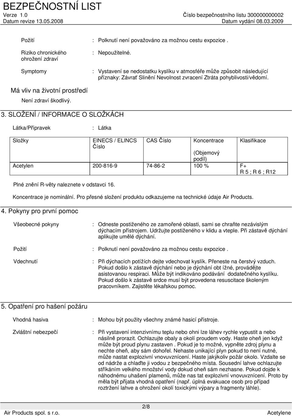 SLOŽENÍ / INFORMACE O SLOŽKÁCH Látka/Přípravek : Látka Složky EINECS / ELINCS CAS Číslo Koncentrace Klasifikace Číslo (Objemový podíl) Acetylen 200-816-9 74-86-2 100 % F+ R 5 ; R 6 ; R12 Plné znění