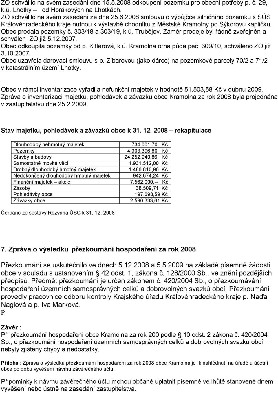 Záměr prodeje byl řádně zveřejněn a schválen ZO již 5.12.2007. Obec odkoupila pozemky od p. Kitlerová, k.ú. Kramolna orná půda peč. 309/10, schváleno ZO již 3.10.2007. Obec uzavřela darovací smlouvu s p.