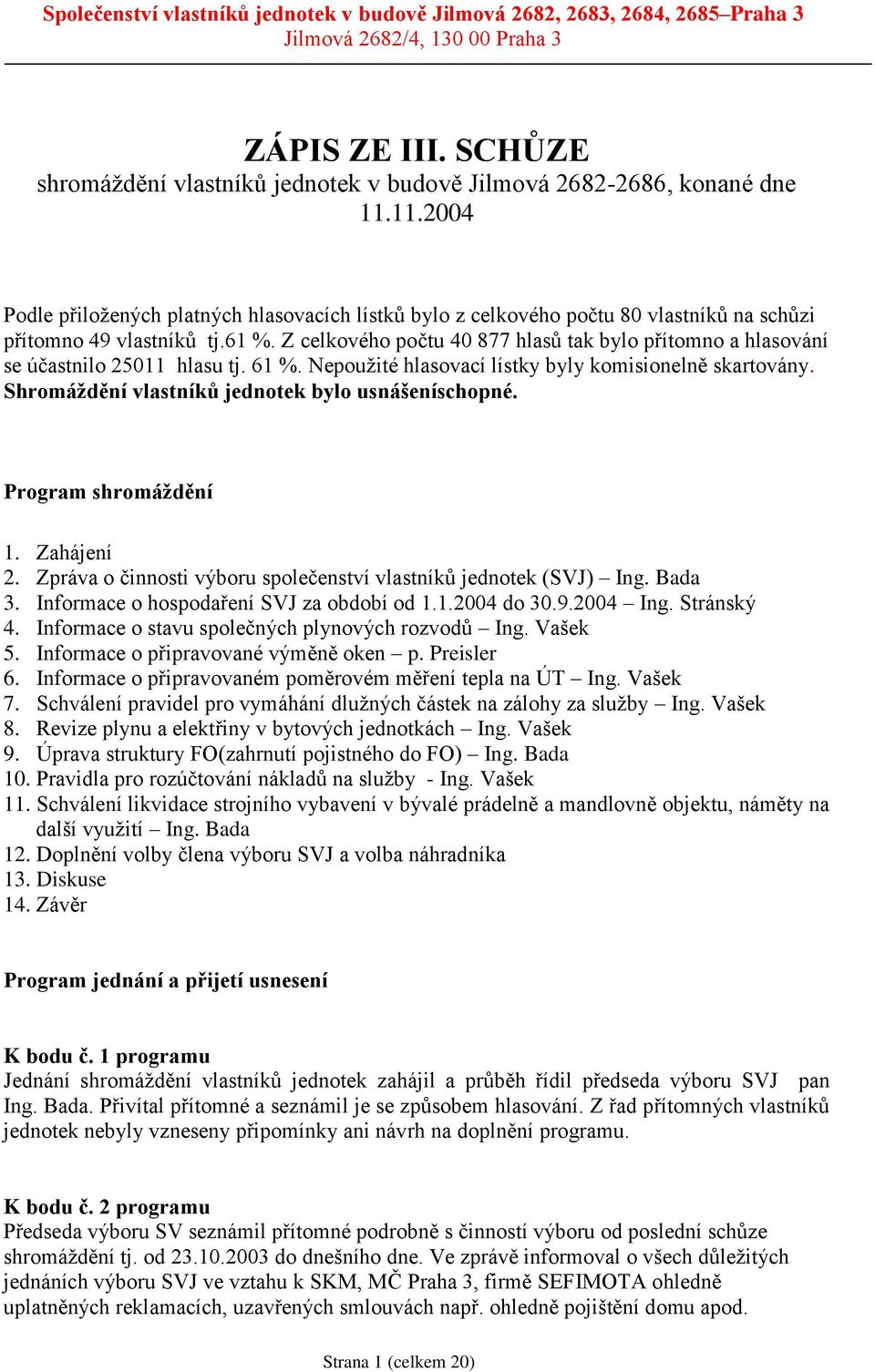 Z celkového počtu 40 877 hlasů tak bylo přítomno a hlasování se účastnilo 25011 hlasu tj. 61 %. Nepoužité hlasovací lístky byly komisionelně skartovány.