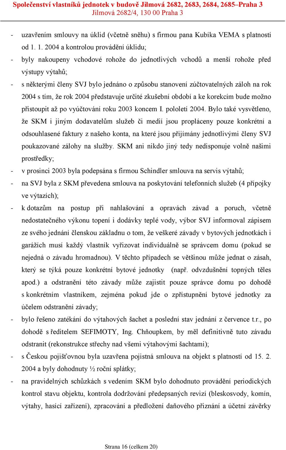 zúčtovatelných záloh na rok 2004 s tím, že rok 2004 představuje určité zkušební období a ke korekcím bude možno přistoupit až po vyúčtování roku 2003 koncem I. pololetí 2004.