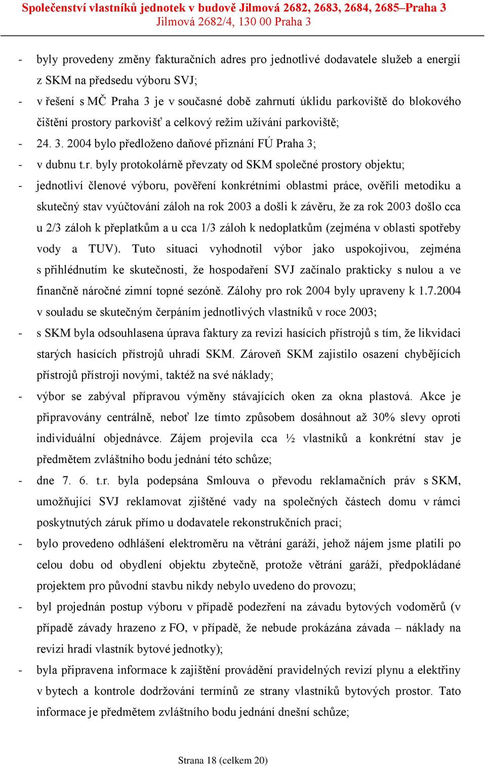 story parkovišť a celkový režim užívání parkoviště; - 24. 3. 2004 bylo předloženo daňové přiznání FÚ Praha 3; - v dubnu t.r. byly protokolárně převzaty od SKM společné prostory objektu; - jednotliví