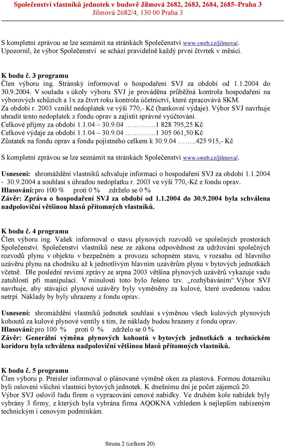 do 30.9.2004. V souladu s úkoly výboru SVJ je prováděna průběžná kontrola hospodaření na výborových schůzích a 1x za čtvrt roku kontrola účetnictví, které zpracovává SKM. Za období r.