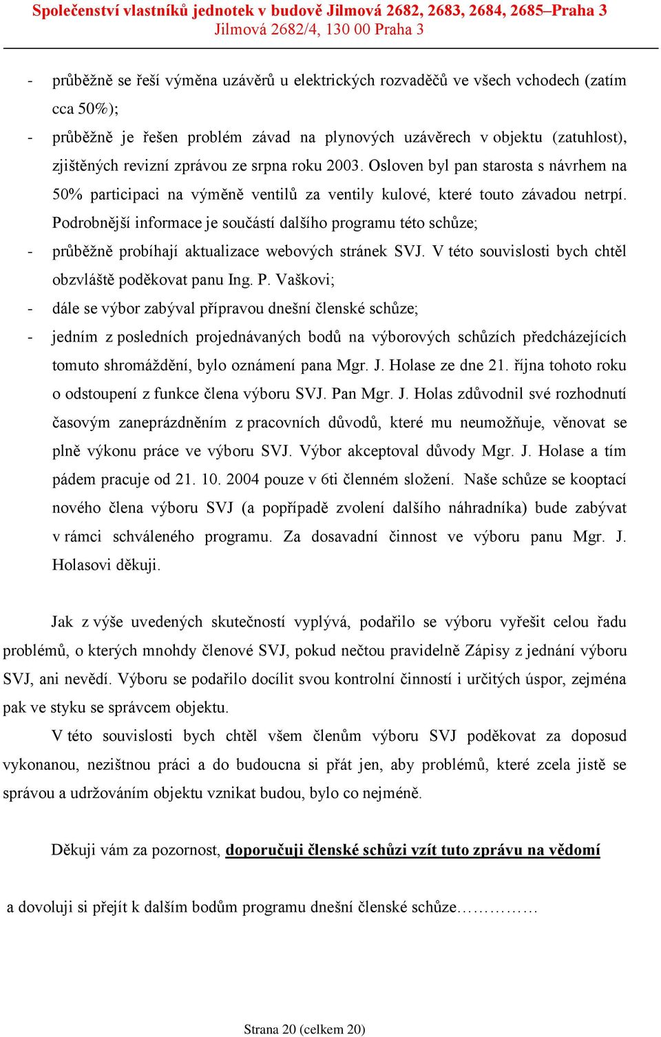 Podrobnější informace je součástí dalšího programu této schůze; - průběžně probíhají aktualizace webových stránek SVJ. V této souvislosti bych chtěl obzvláště poděkovat panu Ing. P.