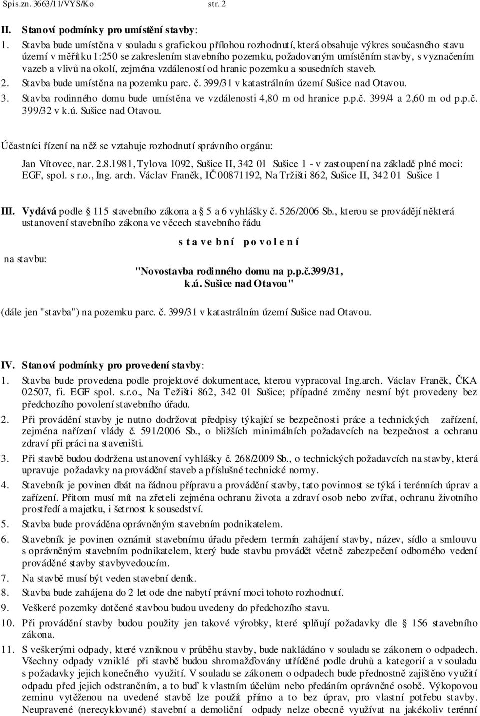 vyznačením vazeb a vlivů na okolí, zejména vzdáleností od hranic pozemku a sousedních staveb. 2. Stavba bude umístěna na pozemku parc. č. 39