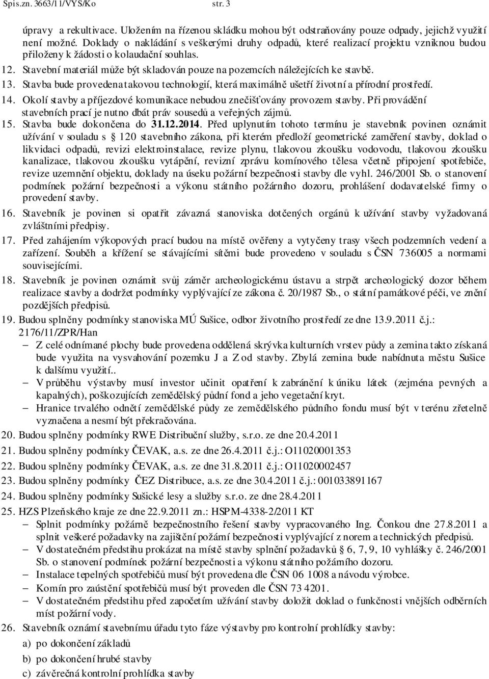 Stavební materiál může být skladován pouze na pozemcích náležejících ke stavbě. 13. Stavba bude provedena takovou technologií, která maximálně ušetří životní a přírodní prostředí. 14.