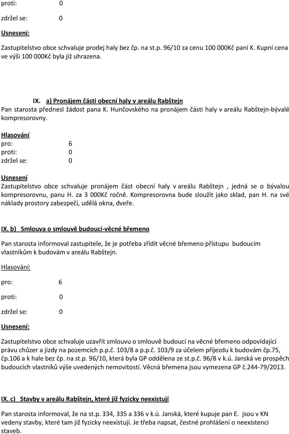 Hlasování Usnesení Zastupitelstvo obce schvaluje pronájem část obecní haly v areálu Rabštejn, jedná se o bývalou kompresorovnu, panu H. za 3 000Kč ročně. Kompresorovna bude sloužit jako sklad, pan H.