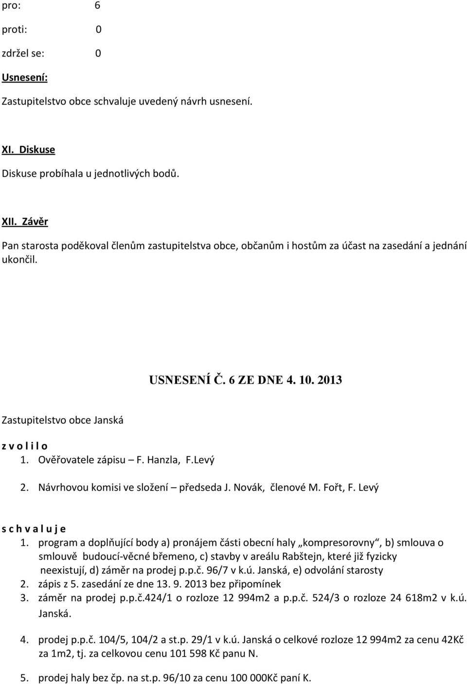 Ověřovatele zápisu F. Hanzla, F.Levý 2. Návrhovou komisi ve složení předseda J. Novák, členové M. Fořt, F. Levý s c h v a l u j e 1.