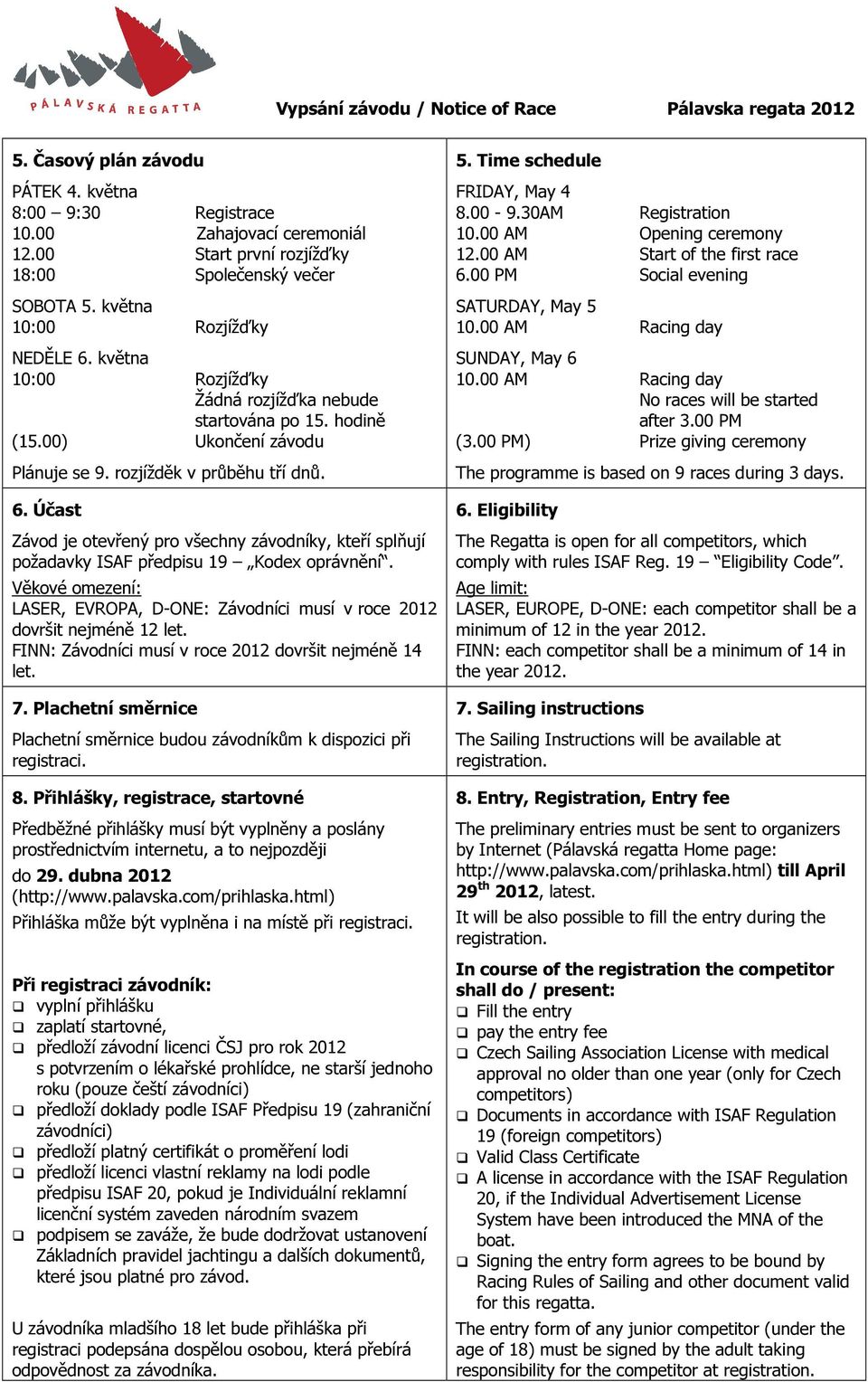 Účast Závod je otevřený pro všechny závodníky, kteří splňují požadavky ISAF předpisu 19 Kodex oprávnění. Věkové omezení: LASER, EVROPA, D-ONE: Závodníci musí v roce 2012 dovršit nejméně 12 let.