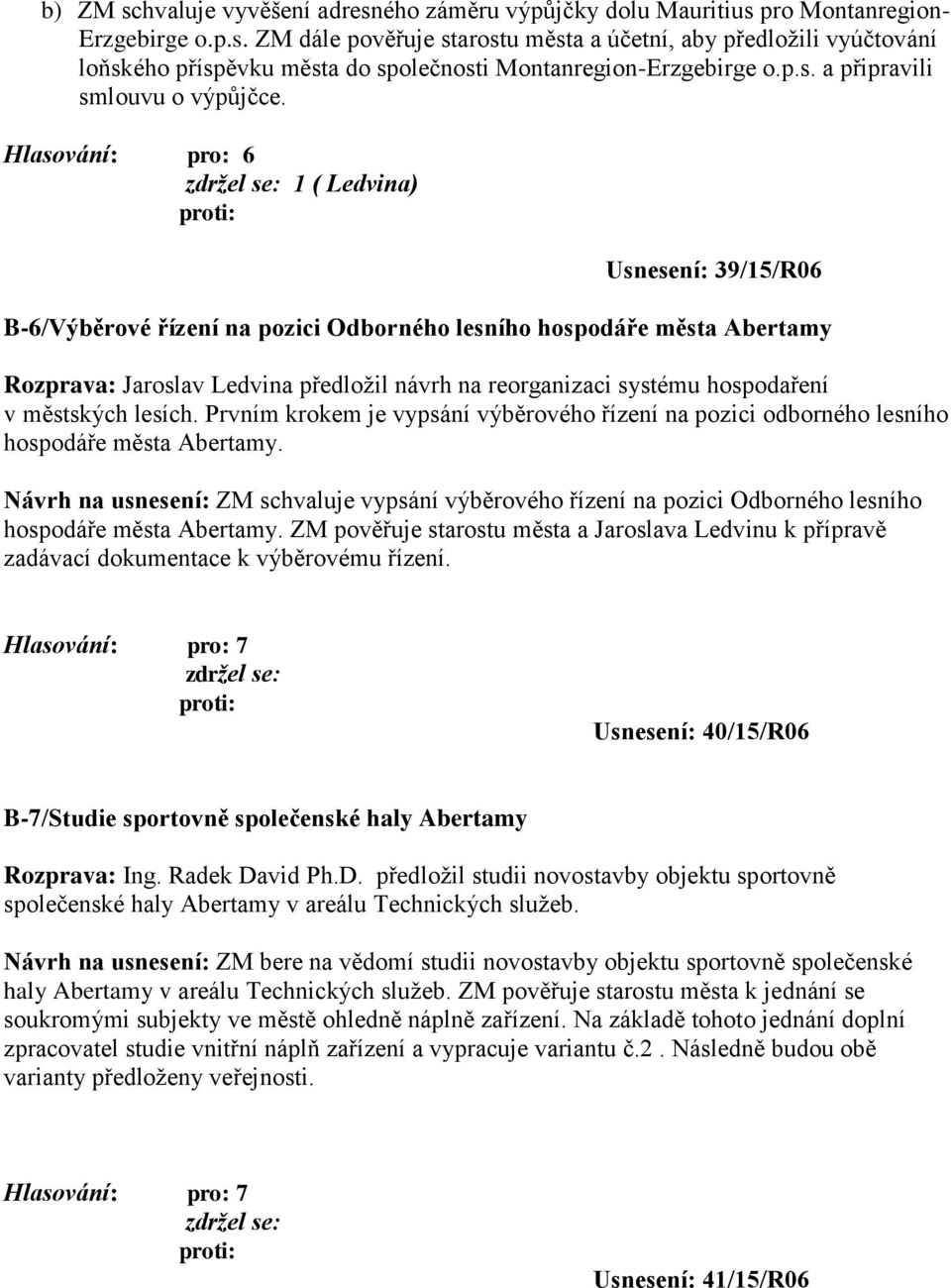 1 ( Ledvina) Usnesení: 39/15/R06 B-6/Výběrové řízení na pozici Odborného lesního hospodáře města Abertamy Rozprava: Jaroslav Ledvina předložil návrh na reorganizaci systému hospodaření v městských
