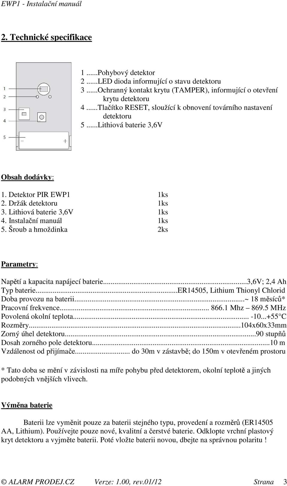 Instalační manuál 1ks 5. Šroub a hmoždinka 2ks Parametry: Napětí a kapacita napájecí baterie...3,6v; 2,4 Ah Typ baterie...er14505, Lithium Thionyl Chlorid Doba provozu na baterii.