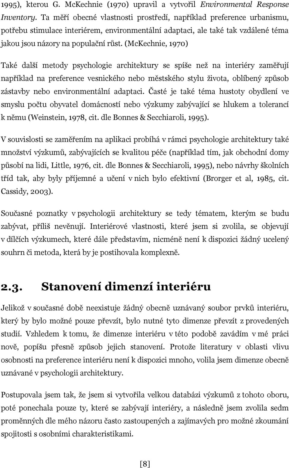 (McKechnie, 1970) Také další metody psychologie architektury se spíše než na interiéry zaměřují například na preference vesnického nebo městského stylu života, oblíbený způsob zástavby nebo