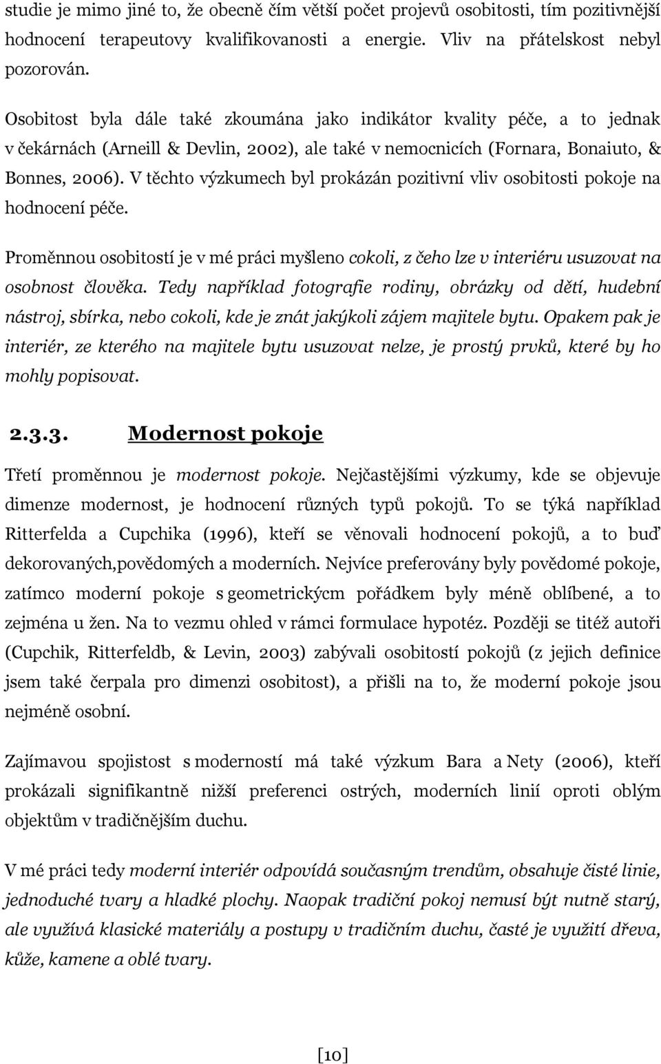 V těchto výzkumech byl prokázán pozitivní vliv osobitosti pokoje na hodnocení péče. Proměnnou osobitostí je v mé práci myšleno cokoli, z čeho lze v interiéru usuzovat na osobnost člověka.