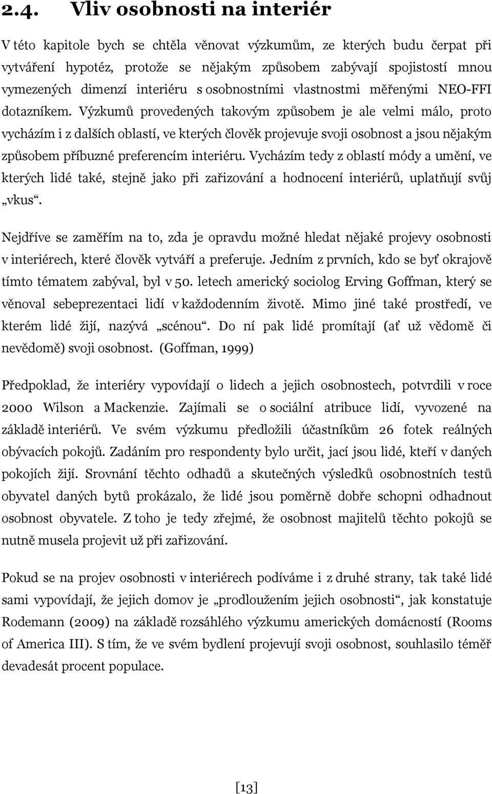 Výzkumů provedených takovým způsobem je ale velmi málo, proto vycházím i z dalších oblastí, ve kterých člověk projevuje svoji osobnost a jsou nějakým způsobem příbuzné preferencím interiéru.