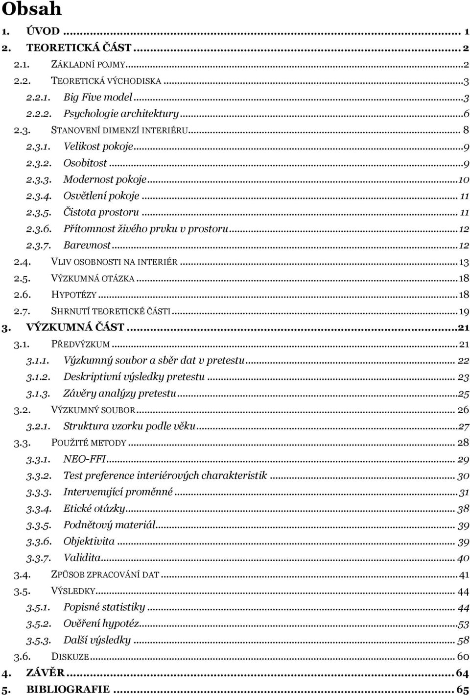 Barevnost... 12 2.4. VLIV OSOBNOSTI NA INTERIÉR... 13 2.5. VÝZKUMNÁ OTÁZKA... 18 2.6. HYPOTÉZY... 18 2.7. SHRNUTÍ TEORETICKÉ ČÁSTI... 19 3. VÝZKUMNÁ ČÁST...21 3.1. PŘEDVÝZKUM... 21 3.1.1. Výzkumný soubor a sběr dat v pretestu.