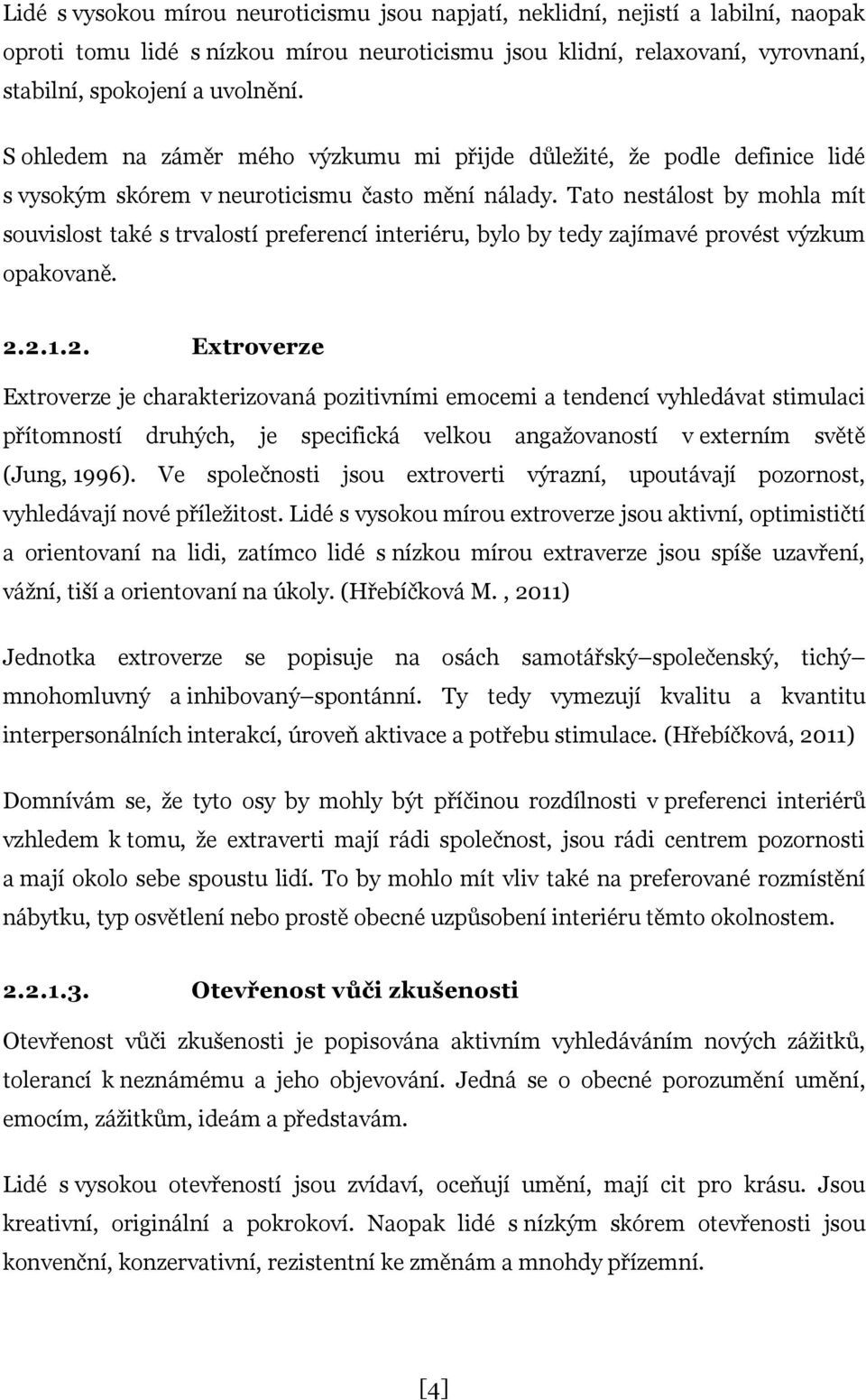 Tato nestálost by mohla mít souvislost také s trvalostí preferencí interiéru, bylo by tedy zajímavé provést výzkum opakovaně. 2.