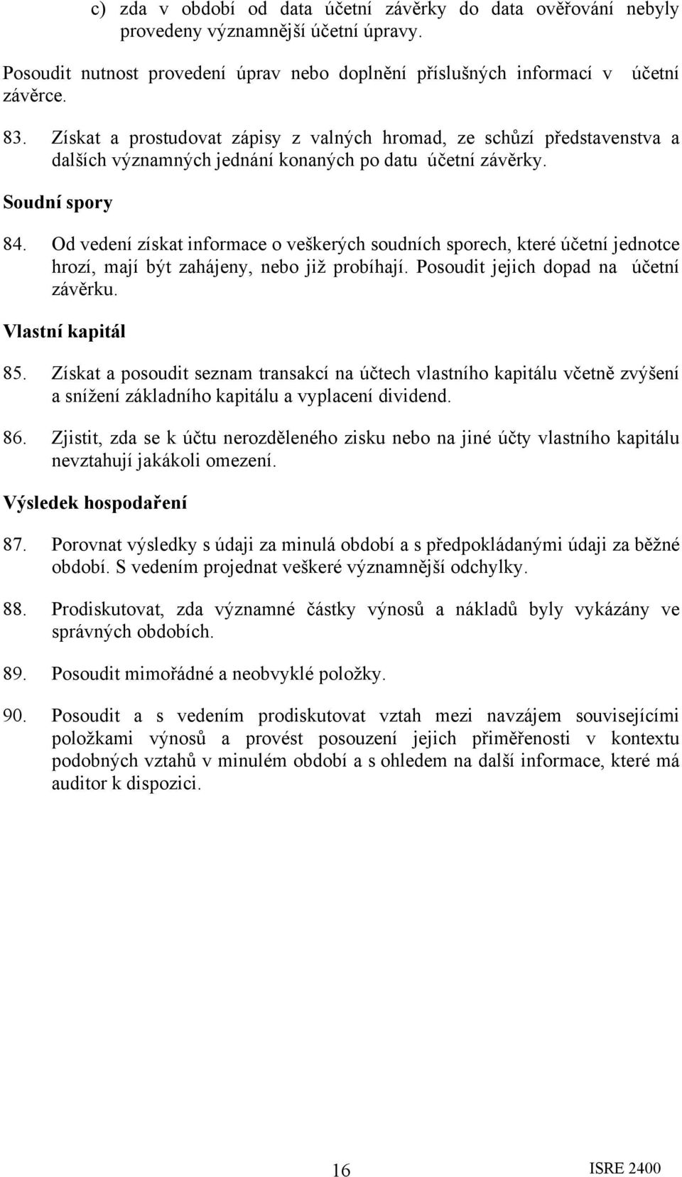 Od vedení získat informace o veškerých soudních sporech, které účetní jednotce hrozí, mají být zahájeny, nebo již probíhají. Posoudit jejich dopad na účetní závěrku. Vlastní kapitál 85.