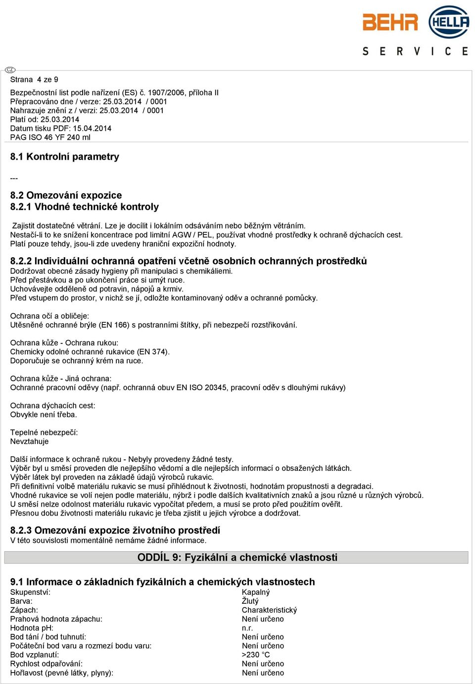 2 Individuální ochranná opatření včetně osobních ochranných prostředků Dodržovat obecné zásady hygieny při manipulaci s chemikáliemi. Před přestávkou a po ukončení práce si umýt ruce.