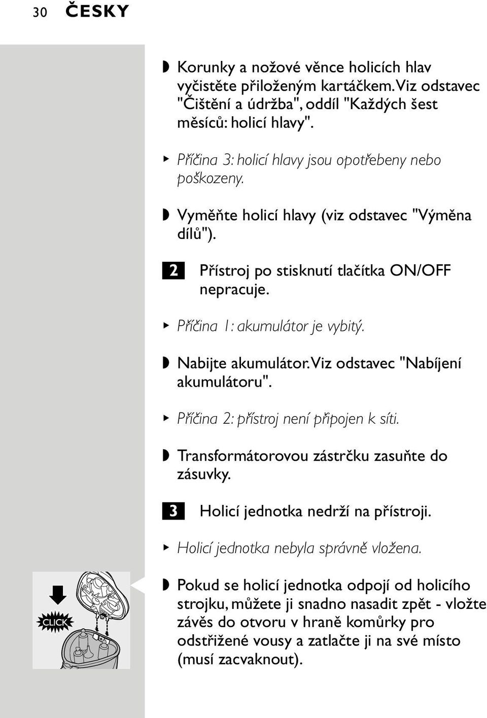 Nabijte akumulátor.viz odstavec "Nabíjení akumulátoru". Příčina 2: přístroj není připojen k síti. Transformátorovou zástrčku zasuňte do zásuvky. 3 Holicí jednotka nedrží na přístroji.