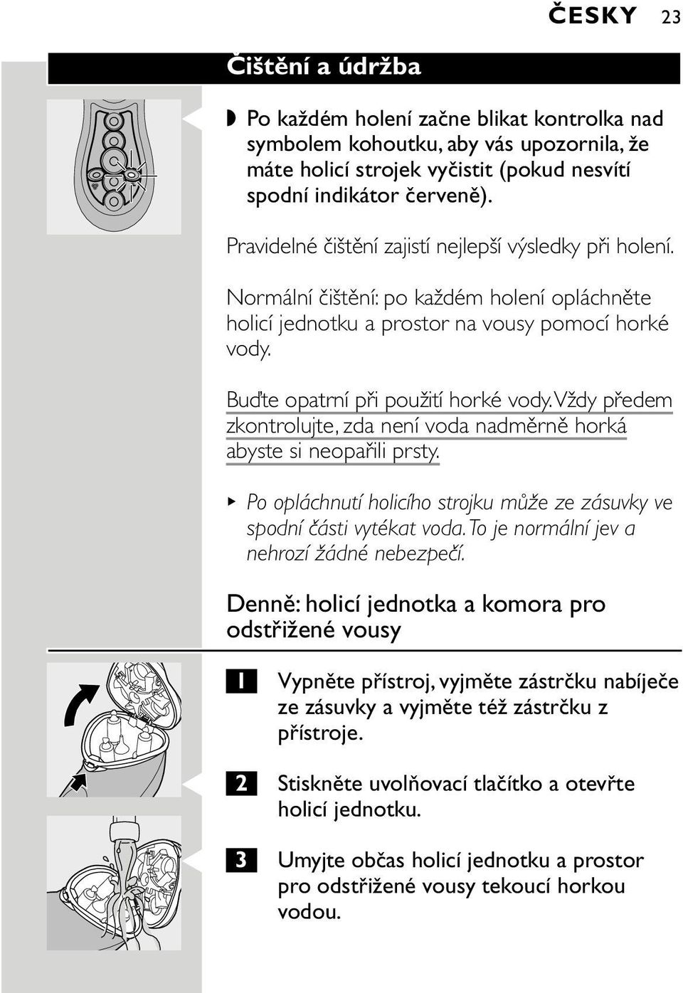 vždy předem zkontrolujte, zda není voda nadměrně horká abyste si neopařili prsty. Po opláchnutí holicího strojku může ze zásuvky ve spodní části vytékat voda.