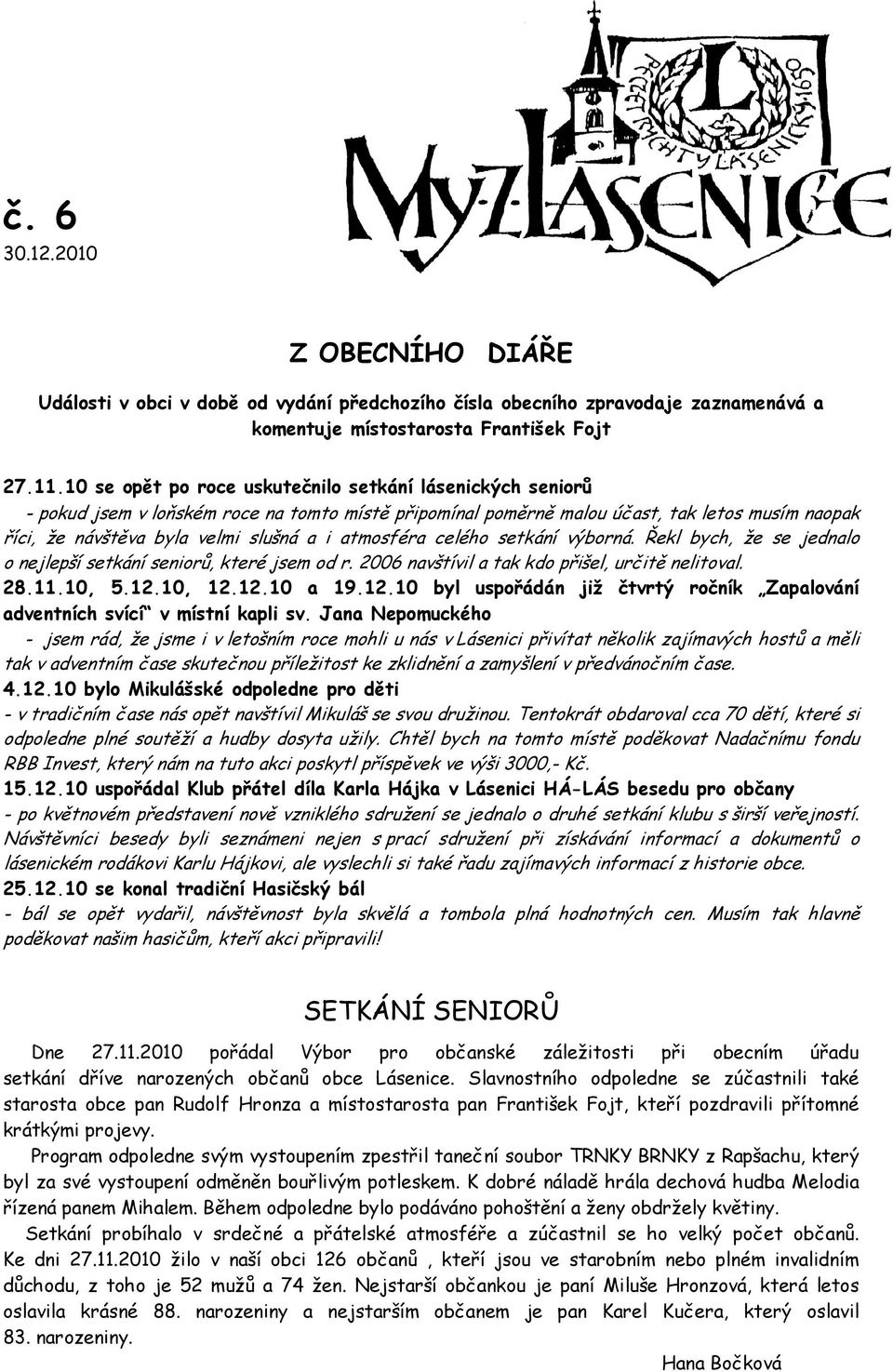 atmosféra celého setkání výborná. Řekl bych, že se jednalo o nejlepší setkání seniorů, které jsem od r. 2006 navštívil a tak kdo přišel, určitě nelitoval. 28.11.10, 5.12.