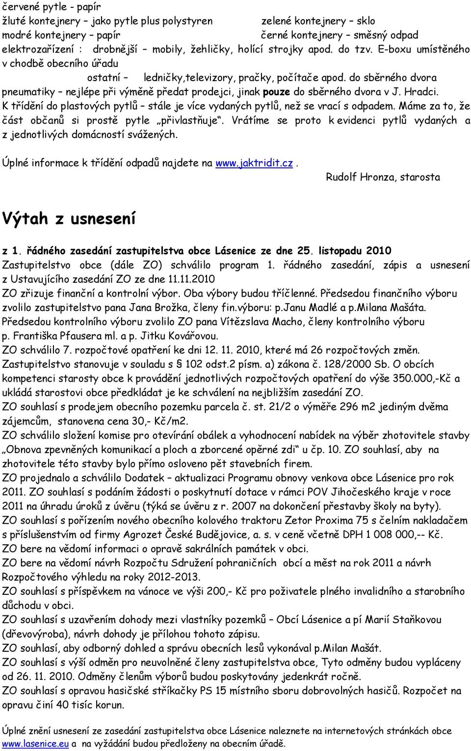 do sběrného dvora pneumatiky nejlépe při výměně předat prodejci, jinak pouze do sběrného dvora v J. Hradci. K třídění do plastových pytlů stále je více vydaných pytlů, než se vrací s odpadem.