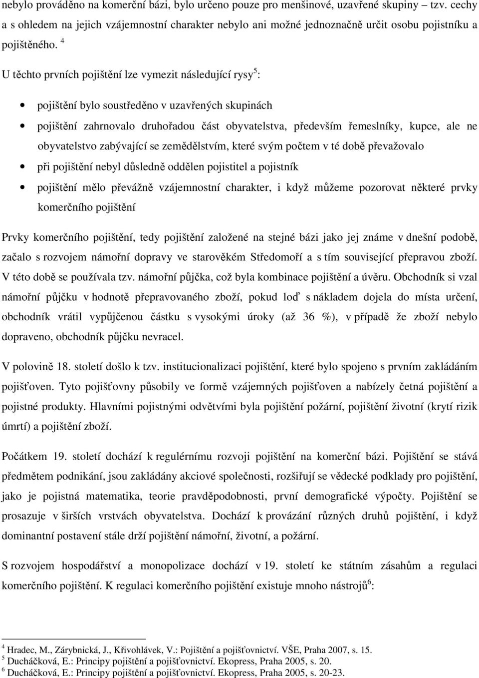 4 U těchto prvních pojištění lze vymezit následující rysy 5 : pojištění bylo soustředěno v uzavřených skupinách pojištění zahrnovalo druhořadou část obyvatelstva, především řemeslníky, kupce, ale ne