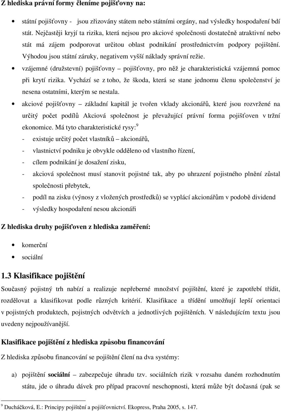 Výhodou jsou státní záruky, negativem vyšší náklady správní režie. vzájemné (družstevní) pojišťovny pojišťovny, pro něž je charakteristická vzájemná pomoc při krytí rizika.