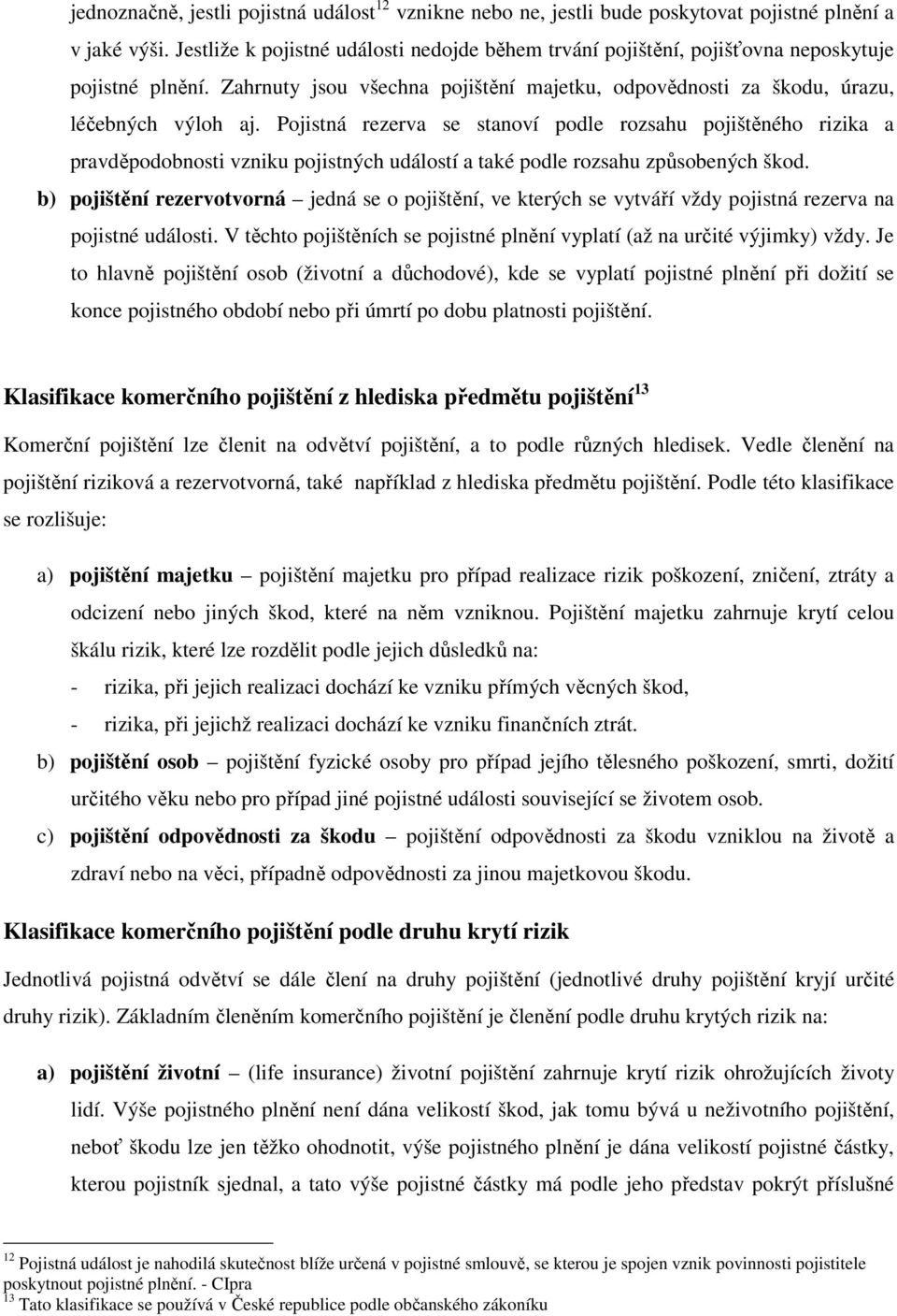 Pojistná rezerva se stanoví podle rozsahu pojištěného rizika a pravděpodobnosti vzniku pojistných událostí a také podle rozsahu způsobených škod.