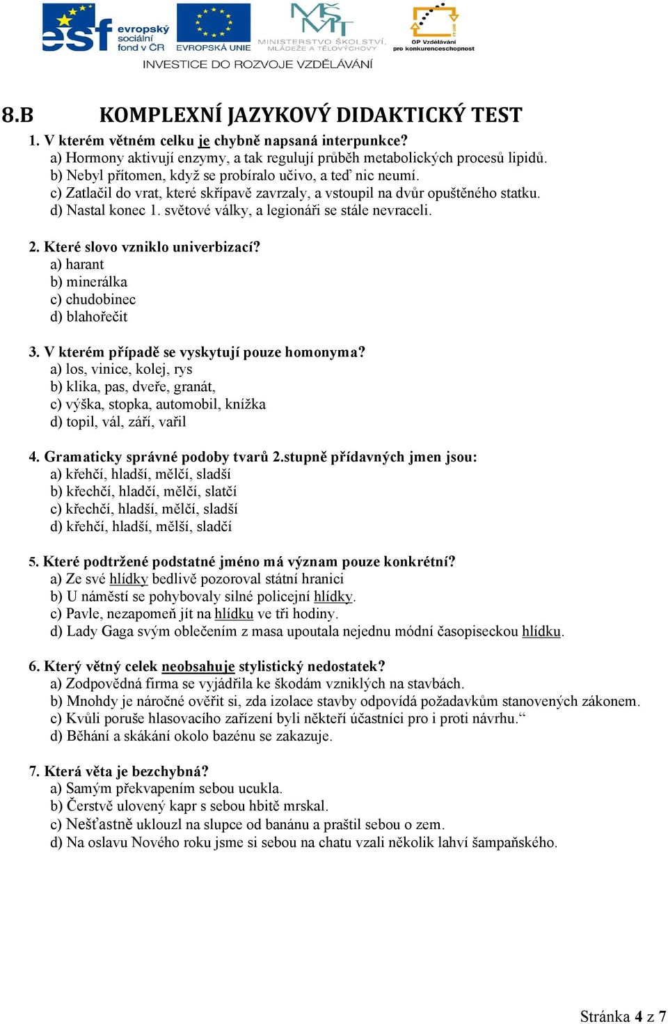 světové války, a legionáři se stále nevraceli. 2. Které slovo vzniklo univerbizací? a) harant b) minerálka c) chudobinec d) blahořečit 3. V kterém případě se vyskytují pouze homonyma?