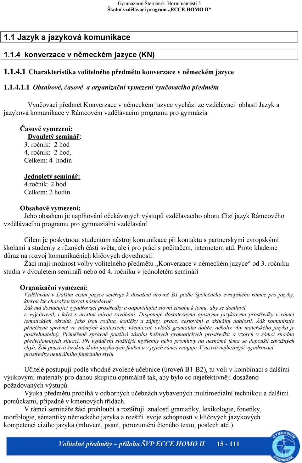 seminář: 3. ročník: 2 hod 4. ročník: 2 hod. Celkem: 4 hodin Jednoletý seminář: 4.