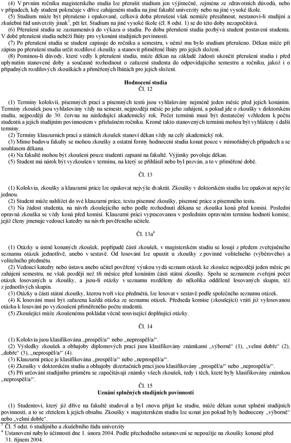 Studium na jiné vysoké škole (čl. 8 odst. 1) se do této doby nezapočítává. (6) Přerušení studia se zaznamenává do výkazu o studiu. Po dobu přerušení studia pozbývá student postavení studenta.