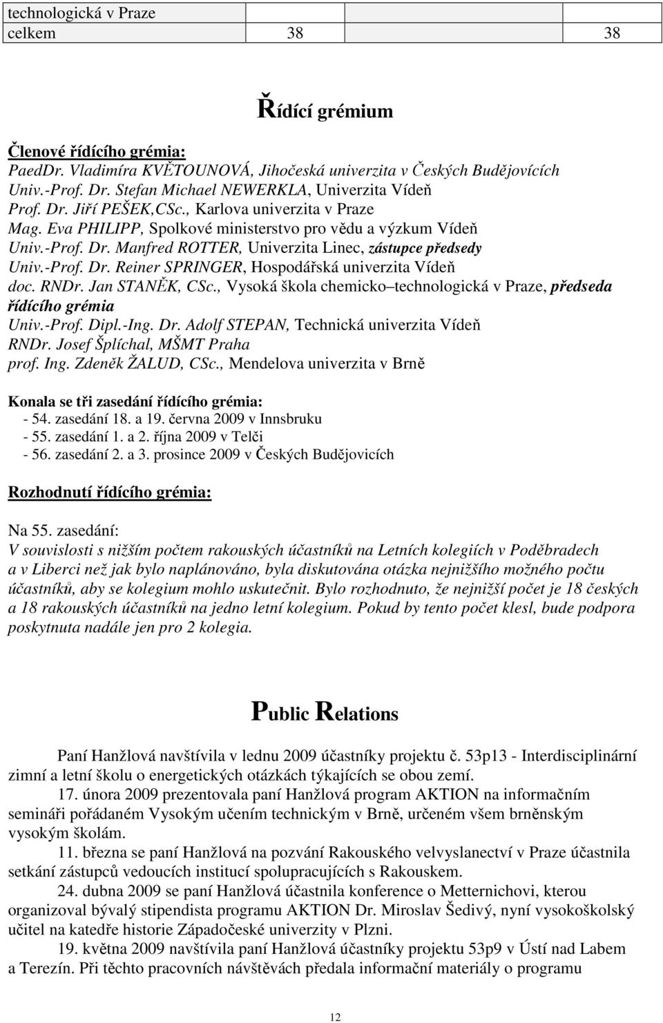 -Prof. Dr. Reiner SPRINGER, Hospodářská univerzita Vídeň doc. RNDr. Jan STANĚK, CSc., Vysoká škola chemicko technologická v Praze, předseda řídícího grémia Univ.-Prof. Dipl.-Ing. Dr. Adolf STEPAN, Technická univerzita Vídeň RNDr.