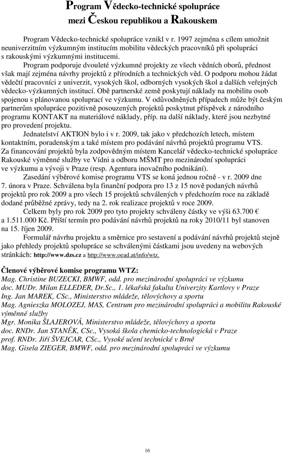 Program podporuje dvouleté výzkumné projekty ze všech vědních oborů, přednost však mají zejména návrhy projektů z přírodních a technických věd.