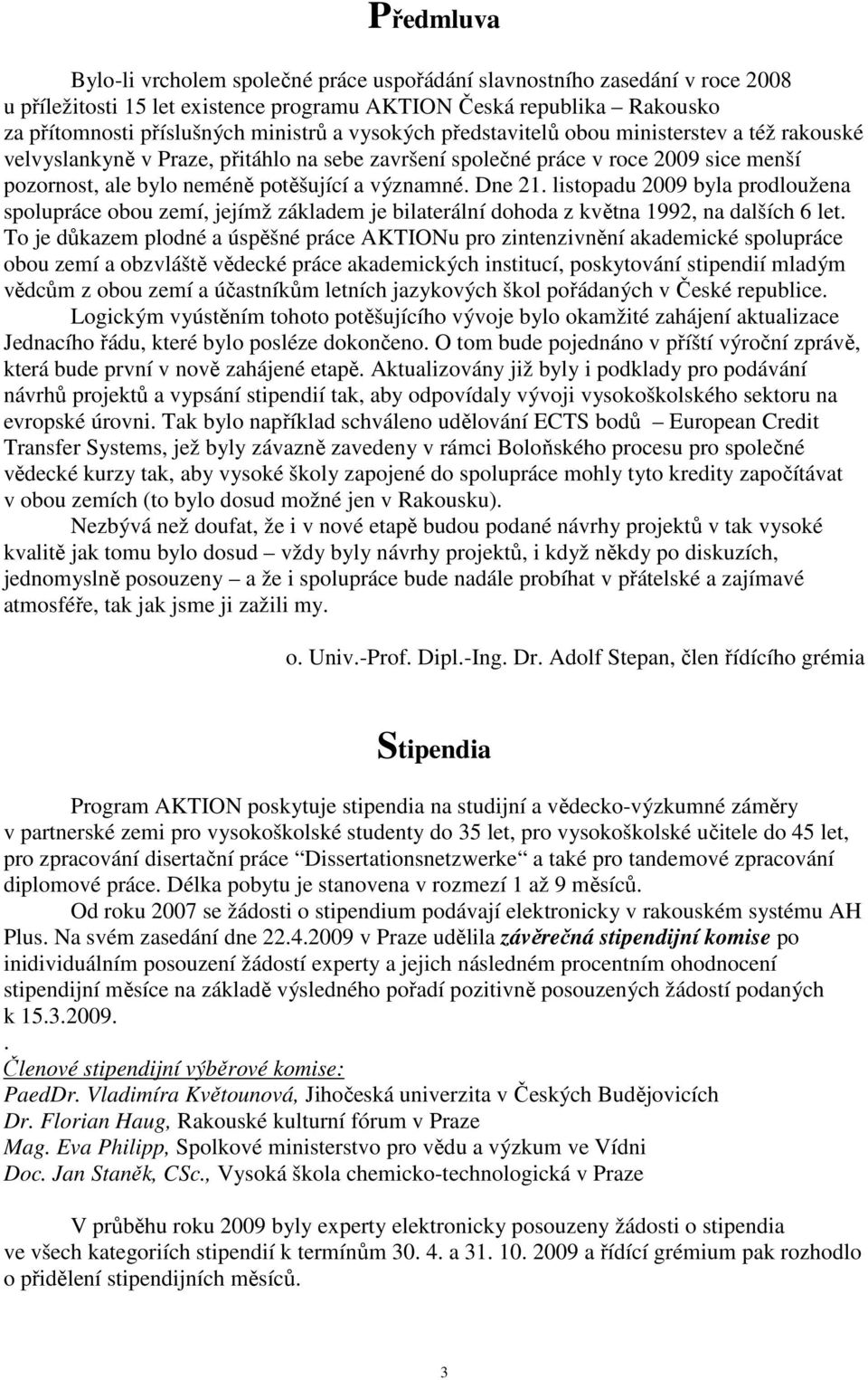 listopadu 2009 byla prodloužena spolupráce obou zemí, jejímž základem je bilaterální dohoda z května 1992, na dalších 6 let.