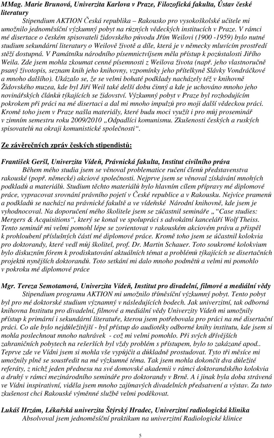 V rámci mé disertace o českém spisovateli židovského původu Jřím Weilovi (1900-1959) bylo nutné studium sekundární literatury o Weilově životě a díle, která je v německy mluvícím prostředí stěží