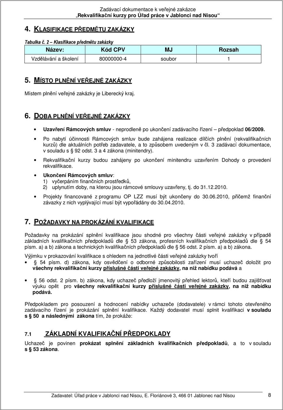 Po nabytí účinnosti Rámcových smluv bude zahájena realizace dílčích plnění (rekvalifikačních kurzů) dle aktuálních potřeb zadavatele, a to způsobem uvedeným v čl.