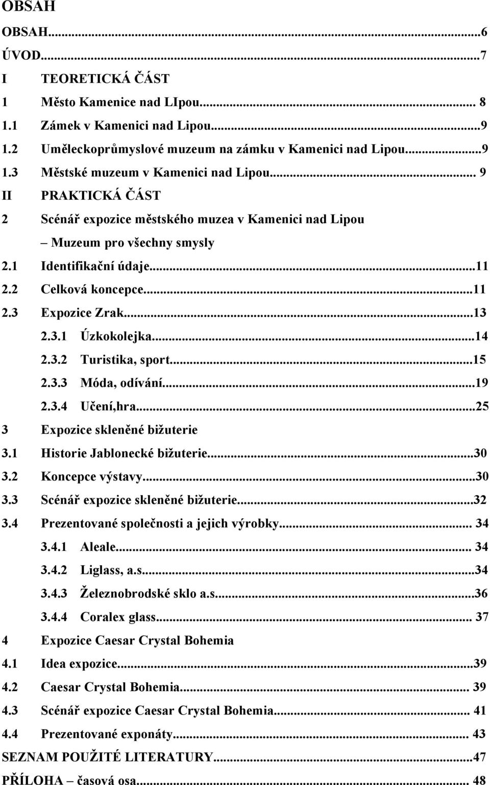 ..14 2.3.2 Turistika, sport...15 2.3.3 Móda, odívání...19 2.3.4 Učení,hra...25 3 Expozice skleněné bižuterie 3.1 Historie Jablonecké bižuterie...30 3.2 Koncepce výstavy...30 3.3 Scénář expozice skleněné bižuterie.