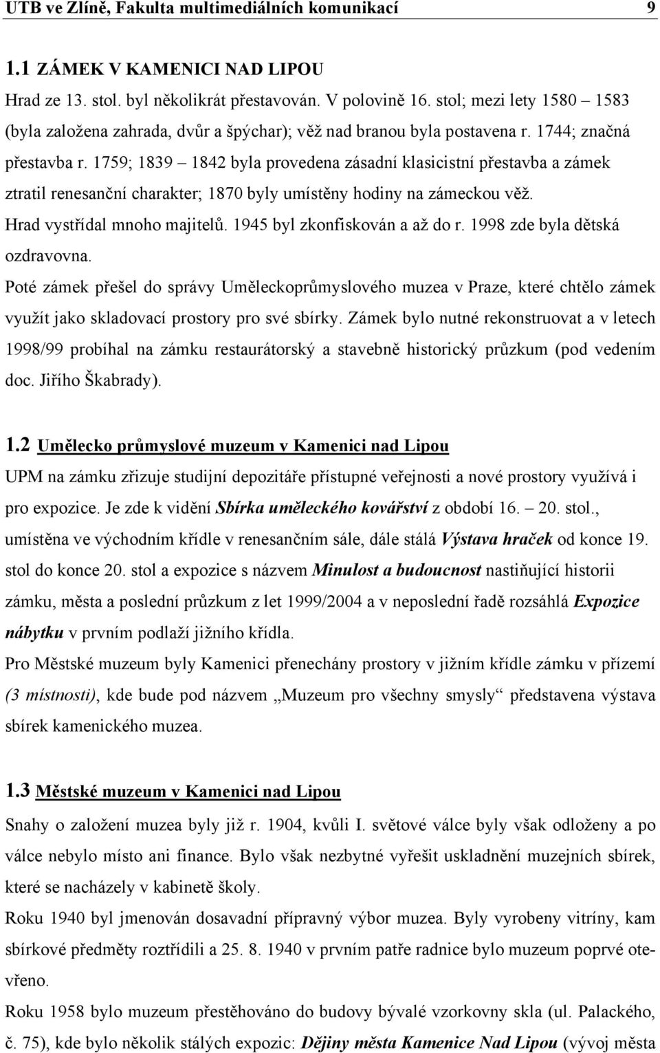 1759; 1839 1842 byla provedena zásadní klasicistní přestavba a zámek ztratil renesanční charakter; 1870 byly umístěny hodiny na zámeckou věž. Hrad vystřídal mnoho majitelů.