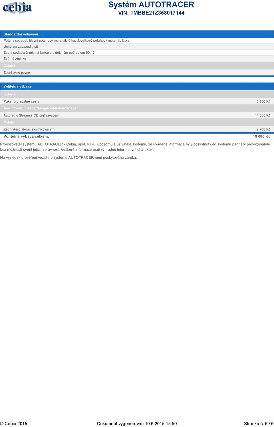 Volitelná výbava celkem: 5 300 Kč 11 000 Kč 2 700 Kč 19 000 Kč Provozovatel systému AUTOTRACER - Cebia, spol. s r.o., upozorňuje uživatele systému, že uváděné informace byly poskytnuty do systému partnery provozovatele bez možnosti ověřit jejich správnost.